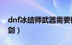 dnf冰结师武器需要锻造吗（dnf冰结师冰魄剑）
