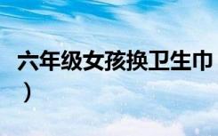 六年级女孩换卫生巾（女人上厕换卫生巾视频）