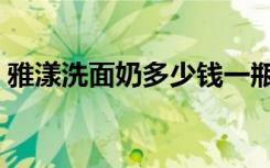 雅漾洗面奶多少钱一瓶（雅漾洗面奶怎么样）