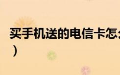 买手机送的电信卡怎么激活（电信卡怎么激活）