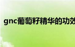 gnc葡萄籽精华的功效与作用（gnc葡萄籽）