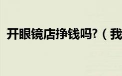 开眼镜店挣钱吗?（我开眼镜店的亲身经历）