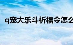 q宠大乐斗祈福令怎么用（q宠大乐斗祈祷）