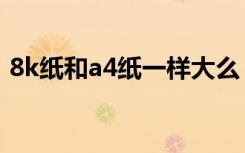 8k纸和a4纸一样大么（8k纸和a4纸比较图）