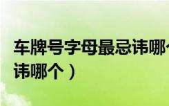 车牌号字母最忌讳哪个字母（车牌号字母最忌讳哪个）