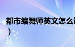 都市编舞师英文怎么读（都市编舞英文怎么读）