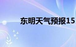 东明天气预报15（东明天气预报）