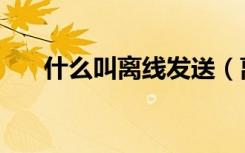 什么叫离线发送（离线图片发送失败）