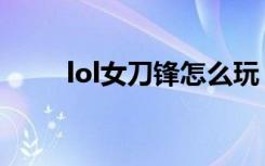 lol女刀锋怎么玩（lol女刀锋出装）