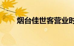 烟台佳世客营业时间（烟台佳世客）