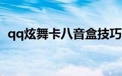qq炫舞卡八音盒技巧（炫舞卡八音激活码）