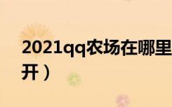2021qq农场在哪里打开（qq农场在哪里打开）