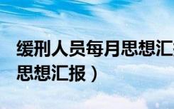 缓刑人员每月思想汇报100篇（缓刑人员每月思想汇报）