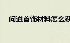 问道首饰材料怎么获得（问道首饰材料）