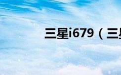 三星i679（三星i699怎么样）