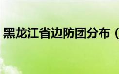 黑龙江省边防团分布（黑龙江边防总队医院）