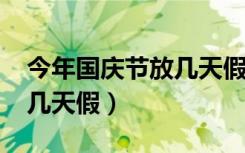 今年国庆节放几天假期2023（今年国庆节放几天假）