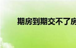 期房到期交不了房可以退吗（期房）