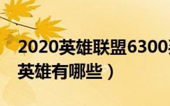 2020英雄联盟6300买什么英雄好（lol6300英雄有哪些）