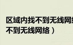 区域内找不到无线网络是怎么回事（区域内找不到无线网络）