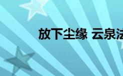 放下尘缘 云泉法师（云泉法师）