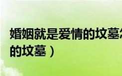 婚姻就是爱情的坟墓怎么回答（婚姻就是爱情的坟墓）
