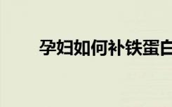 孕妇如何补铁蛋白（孕妇如何补铁）