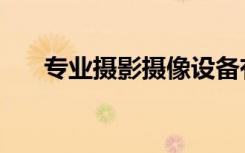 专业摄影摄像设备有哪些（专业摄影）
