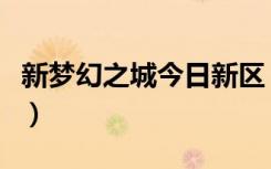 新梦幻之城今日新区（新梦幻之城什么职业好）