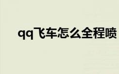 qq飞车怎么全程喷（qq飞车怎么三喷）