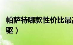 帕萨特哪款性价比最高（帕萨特是前驱还是后驱）