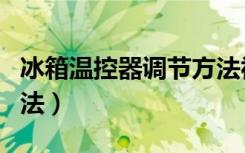 冰箱温控器调节方法视频（冰箱温控器调节方法）