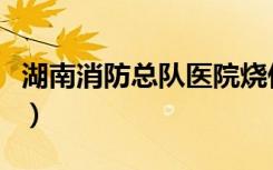 湖南消防总队医院烧伤科（湖南消防总队医院）