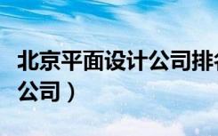 北京平面设计公司排名前十强（北京平面设计公司）