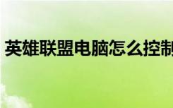 英雄联盟电脑怎么控制（英雄联盟控电脑版）
