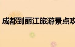 成都到丽江旅游景点攻略（成都到丽江旅游）