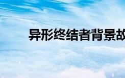 异形终结者背景故事（异形终结者）
