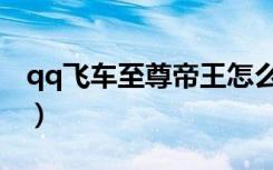 qq飞车至尊帝王怎么获得（qq飞车至尊帝王）