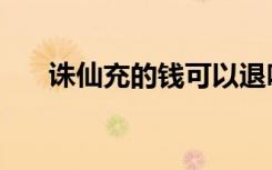 诛仙充的钱可以退吗（诛仙充值回馈）