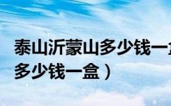 泰山沂蒙山多少钱一盒什么模样（泰山沂蒙山多少钱一盒）