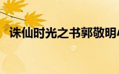 诛仙时光之书郭敬明小说（诛仙时光之书）
