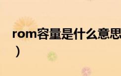 rom容量是什么意思?（rom容量是什么意思）