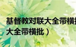 基督教对联大全带横批七言隶书（基督教对联大全带横批）