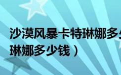 沙漠风暴卡特琳娜多少钱一个（沙漠风暴卡特琳娜多少钱）