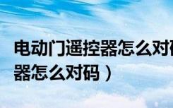 电动门遥控器怎么对码和调行程（电动门遥控器怎么对码）