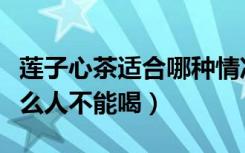 莲子心茶适合哪种情况引起失眠（莲子心茶什么人不能喝）