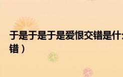 于是于是于是爱恨交错是什么歌抖音（于是于是于是爱恨交错）