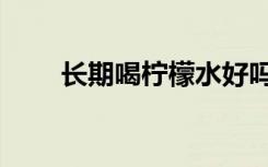 长期喝柠檬水好吗（柠檬水上火吗）