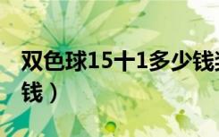 双色球15十1多少钱奖金（双色球15十1多少钱）