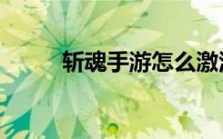 斩魂手游怎么激活码（斩魂礼包）